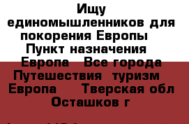 Ищу единомышленников для покорения Европы. › Пункт назначения ­ Европа - Все города Путешествия, туризм » Европа   . Тверская обл.,Осташков г.